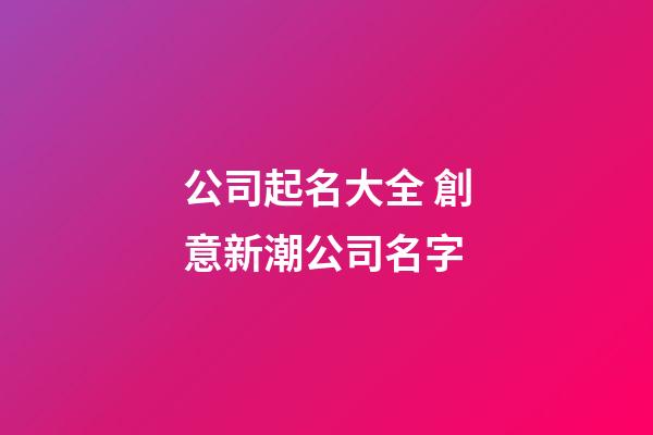 公司起名大全 創意新潮公司名字-第1張-公司起名-玄機派